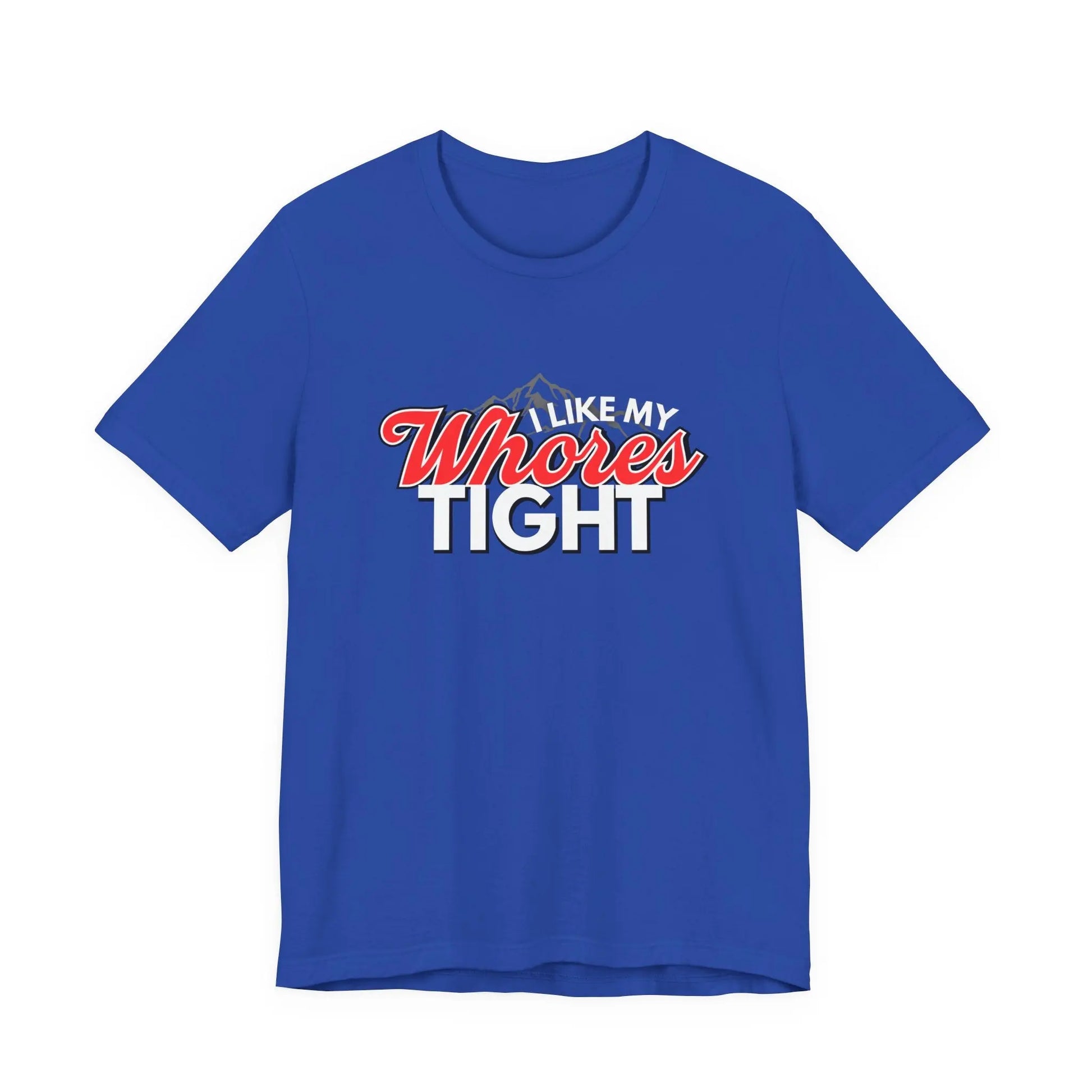 Funny I Like My Whores Tight Unisex Jersey Short Sleeve Tee, Gift For Him, Humorous Shirt, Sarcastic Tee, Adult Humor T-Shirt, Naughty Printify
