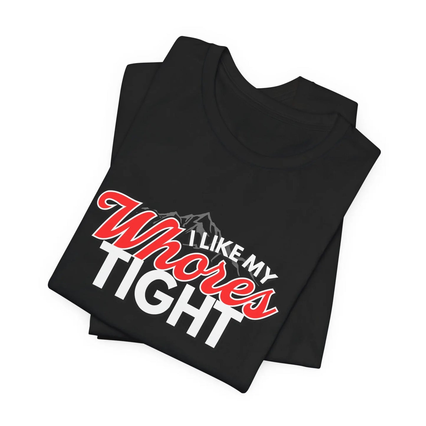 Funny I Like My Whores Tight Unisex Jersey Short Sleeve Tee, Gift For Him, Humorous Shirt, Sarcastic Tee, Adult Humor T-Shirt, Naughty Printify