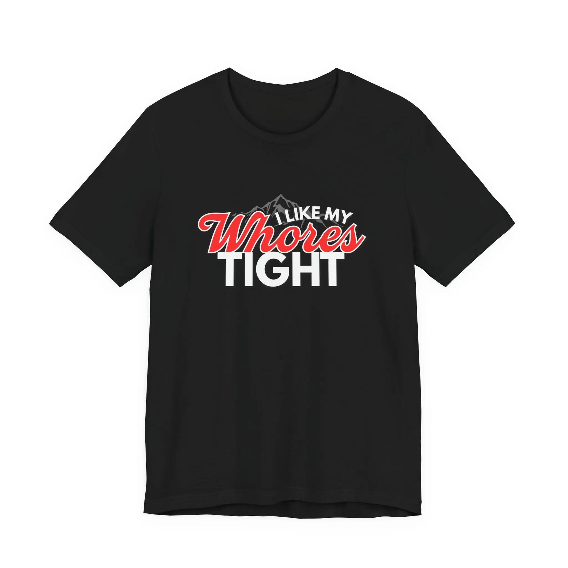 Funny I Like My Whores Tight Unisex Jersey Short Sleeve Tee, Gift For Him, Humorous Shirt, Sarcastic Tee, Adult Humor T-Shirt, Naughty Printify