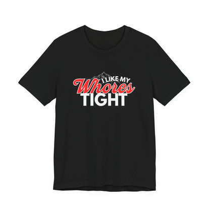 Funny I Like My Whores Tight Unisex Jersey Short Sleeve Tee, Gift For Him, Humorous Shirt, Sarcastic Tee, Adult Humor T-Shirt, Naughty Printify