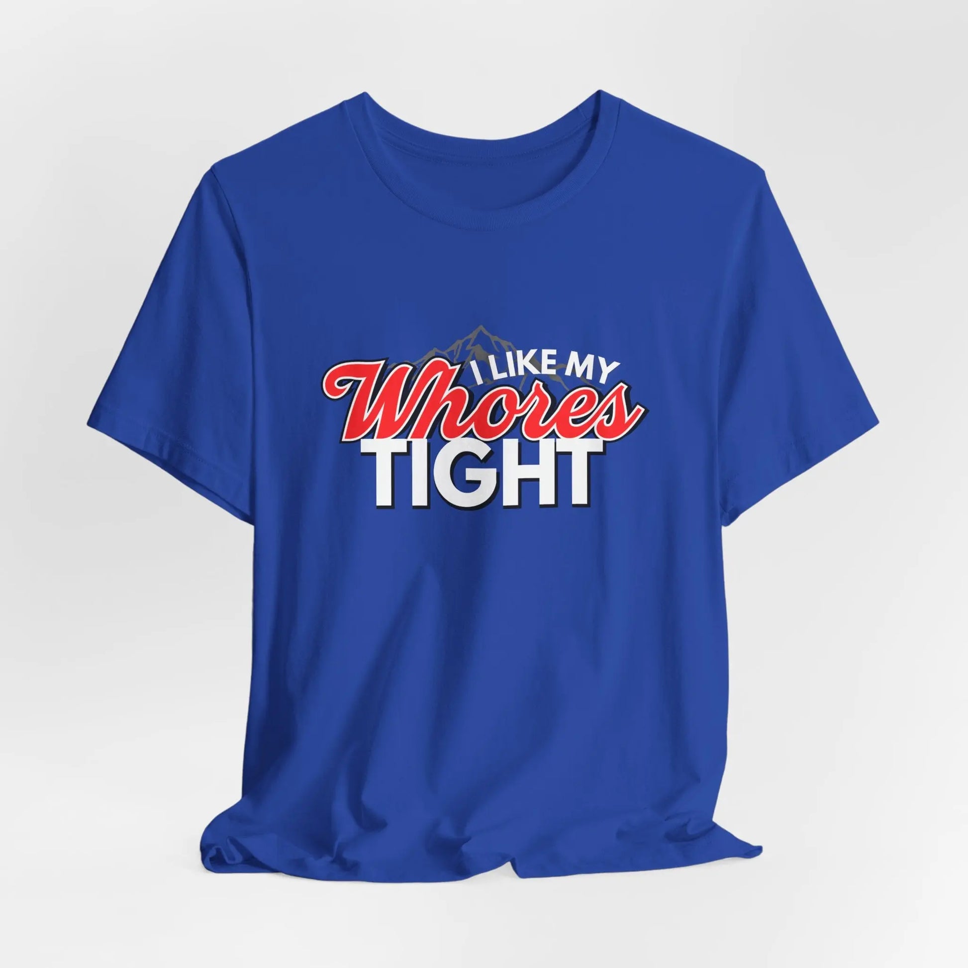 Funny I Like My Whores Tight Unisex Jersey Short Sleeve Tee, Gift For Him, Humorous Shirt, Sarcastic Tee, Adult Humor T-Shirt, Naughty Printify